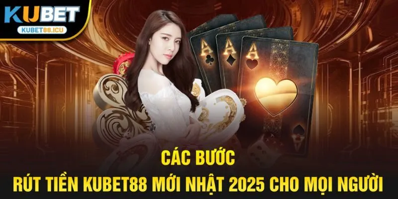 các bước rút tiền kubet88 mới nhât 2025 cho mọi người