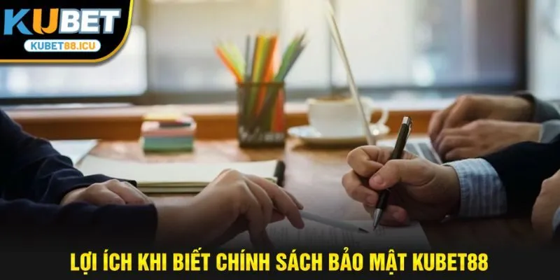 Lợi ích khi biết chính sách bảo mật kubet88