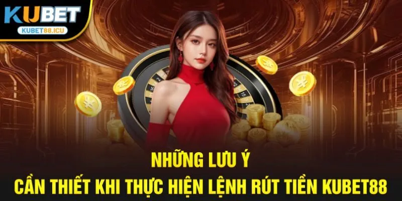 Những lưu ý cần thiết khi thực hiện lệnh rút tiền kubet88